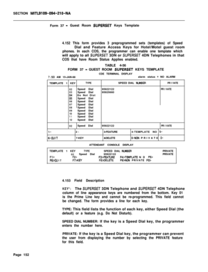 Page 474SECTION MITL9109-094-210-NAForm 37
- Guest Room SUPERSET Keys Template
4.152 This form provides 3 preprogrammed sets (templates) of SpeedDial and Feature Access Keys for Hotel/Motel guest room
phones. In each COS, the programmer can enable one template whichwill apply to all 
SUPERSET 3DN or SUPERSET 4DN Telephones in that
COS that have Room Status Applies enabled.TABLE 4-56
FORM 37 
- GUEST ROOM SUPERSET KEYS TEMPLATE
CDE TERMINAL DISPLAY
7:50 AM 15-JAN-88alarm status = NO ALARM
TEMPLATE 1 KEY
TYPE...