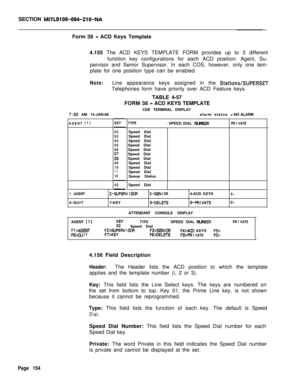 Page 476SECTION MITL9109-094-210-NAForm 38 
- ACD Keys Template
4.155 The ACD KEYS TEMPLATE FORM provides up to 3 different
function key configurations for each ACD position: Agent, Su-
pervisor and Senior Supervisor. In each COS, however, only one tem-
plate for one position type can be enabled.
Note:Line appearance keys assigned in the StationsBJPERSETTelephones form have priority over ACD Feature keys.
TABLE 4-57
FORM 38 
- ACD KEYS TEMPLATE
7:50 AM 15-JAN-88CDE TERMINAL DISPLAY
alarm status
AGENT...