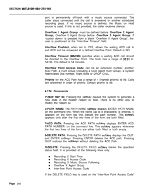 Page 488SECTION MITL9109-094-210-NAport is permanently off-hook with a music source connected. The
caller stays connected until the call is answered or another scheduled
recording plays. If no music source is defined, the Music on Hold
source is used. If this is not provided, the caller receives silence.
Overflow 1 Agent Group must be defined before Overflow 2 Agent
Group, Overflow 2 Agent Group before Overflow 3 Agent Group. If
 is pressed from a blank “Overflow X Agent Group”, the
user is positioned at the...