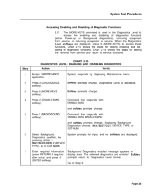 Page 550System Test Procedures
Accessing Enabling and Disabling of Diagnostic Functions2.17The MORE-KEYS command is used in the Diagnostics Level to
access the enabling and disabling of diagnostics functions
(either Power-up or Background diagnostics), removing equipment
from service, or returning equipment to service. When the Diagnostics
Level 
softkeys are displayed, press 0 (MORE-KEYS) to access these
functions. Chart 2-15 shows the steps for testing enabling and dis-
abling of diagnostic functions. Chart...