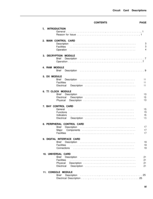 Page 108Circuit Card Descriptions
CONTENTSPAGE1. INTRODUCTION
General . . . . . . . . . . . . . . . . . . . . . . . , . . . . . . . . . . . . . . . . . . . . , 1
Reason for Issue . . . . . . . . . . . . . . . . . . . . . . . . . . , . . . . . . . . . . , 1
2. MAIN CONTROL CARD
Description..........................................
3Facilities............................................
3Operation............................................
43. DECRYPTION MODULE
Brief Description. . . . . . . . . . . . . . , . . ....