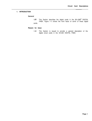 Page 112Circuit Card Descriptions
1. INTRODUCTION
General1 .OlThis Section describes the digital cards in the SX-200@ DIGITAL
PABX. Figure 
1-I shows the front faces of some of these digital
cards.
Reason for Issue
1.02This Section is issued to provide a general description of the
digital circuit cards in the SX-200 DIGITAL PABX.
Page 1 