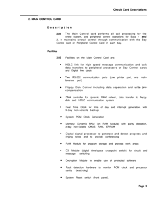 Page 114Circuit Card Descriptions
2. MAIN CONTROL CARD
Description2.01The Main Control card performs all call processing for the
entire system, and peripheral control operations for Bays 1 and
2. It maintains overall control through communication with the Bay
Control card or Peripheral Control Card in each bay.
Facilities
2.02
l
l
0
0
l
l
0
lFacilities on the Main Control Card are:
HDLC link for high speed message communication and bulk
data transfers to peripheral processors or Bay Control cards
and Digital...