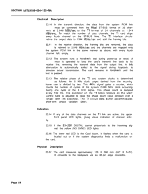 Page 165SECTION MITL9109-094-125-NAElectrical Description
23.10 in the transmit direction, the data from the system PCM link
must be converted from the 
Mite1 ST-BUS format of 32 chan-
nels at 2.048 
MBit/set to the Tl format of 24 channels at 1.544
MBit/set. To match the number of data channels, the TI card skips
every fourth channel on the ST-BUS links. The 
Tl interface circuits
retime the output data to I.544 
Mbits/set and add the framing bits.
23.11In the receive direction, the framing bits are removed,...