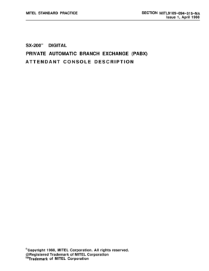 Page 166MITEL STANDARD PRACTICESECTION MITL9109-094-315-NAIssue 1, April 1988
SX-200” DIGITAL
PRIVATE AUTOMATIC BRANCH EXCHANGE (PABX)
ATTENDANT CONSOLE DESCRIPTION
OCopyright 1988, MITEL Corporation. All rights reserved.
@Registered Trademark of MITEL Corporation
T”Trademark of MITEL Corporation 