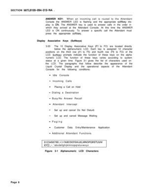 Page 180SECTION MITL9109-094-315NA .
ANSWER KEY:When an incoming call is routed to the Attendant
Console the ANSWER LED is flashing and the appropriate 
softkey dis-
play is 
GN. The ANSWER key is used to answer calls in the order in
which they arrived at the Attendant Console. At this time the ANSWER
LED is ON continuously. To answer a specific call the Attendant must
press the appropriate 
softkey.Display Associative Keys (Softkeys)
3.03The 10 Display Associative Keys 
(Fl to FO) are located directly
below the...