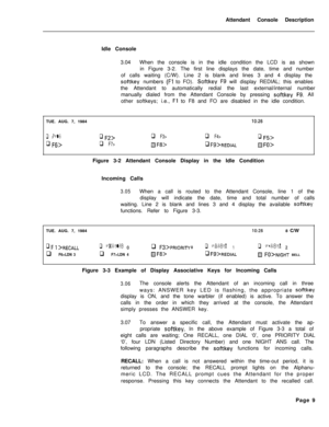 Page 181Attendant Console Description
Idle Console
3.04When the console is in the idle condition the LCD is as shown
in Figure 3-2. The first line displays the date, time and number
of calls waiting (C/W). Line 2 is blank and lines 3 and 4 display thesoftkey numbers (Fl to FO). Softkey F9 will display REDIAL; this enables
the Attendant to automatically redial the last external/internal number
manually dialed from the Attendant Console by pressing 
softkey F9. All
other softkeys; i.e., 
Fl to F8 and FO are...