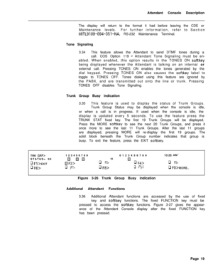 Page 191Attendant Console Description
The display will return to the format it had before leaving the CDE or
Maintenance levels.For further information, refer to SectionMITL9109-094-351-NA, RS-232 Maintenance Terminal.
Tone Signaling
3.34This feature allows the Attendant to send DTMF tones during a
call. COS Option 119
- Attendant Tone Signaling must be en-
abled. When enabled, this option results in the TONES ON 
softkeybeing displayed whenever the Attendant is talking on an internal or
external call. Pressing...