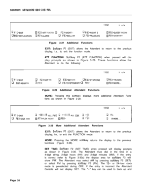 Page 192SECTION MITL9109-094-315-NA
II:523 c/w
q FJ >EXITi% F2>ATT FUNCTION q Fs>NIGHT 1q Fd>NIGHT 2m Fs>GUEST ROOM
q F6>APPLIcATIONq FT>ALARMq F~>BELL OFFq F9 >FRANCAISIZj FO>IDENTITYFigure 3-27 Additional Functions
EXIT: 
Softkey Fl (EXIT) allows the Attendant to return to the previous
display; i.e., to exit the function mode.
ATT FUNCTION: 
Softkey F2 (ATT FUNCTION) when pressed will dis-
play prompts as shown in Figure 3-28. These functions allow the
Attendant to do the following:
q F1 >EXIT
q Ffj>ABBR DIAL...