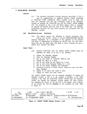 Page 201Attendant Console Description
4. HOTEL/MOTEL FEATURES
General4.01The standard Attendant Console features described in Part 3
may be supplemented by additional features related specifically
to hotel/motel PABX installations. When enabled, most of these fea-
tures are accessed from the Call Processing mode of the Attendant
Console by pressing the FUNCTION key and the GUEST ROOM 
softkey(F5). The exception to this is the Call Block feature, which is accessed
by pressing the BLOCK fixed key (next to the PAGE...