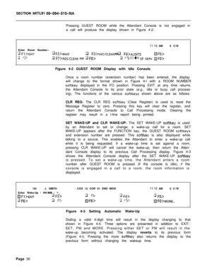 Page 202SECTION MITLSI 09-094-315-NAPressing GUEST ROOM while the Attendant Console is not engaged in
a call will produce the display shown in Figure 4-2.
II:12 AM6 C/W
Enter Room Number:-
q Fj >EXITq Fz>MAlDq Fs>VAC/CLEAN RM q Fd>AUDITSQF5>
q F6>q F7>RES/CLEAN RM q F8>q Fg>OuT OF SERV. /!JFO>Figure 4-2 GUEST ROOM Display with Idle Console
Once a room number (extension number) has been entered, the display
will change to the format shown in Figure 4-l with a ROOM NUMBER
softkey displayed in the FO position....