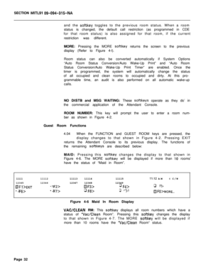 Page 204SECTION MITLSI 09-094-315-NAand the 
softkey toggles to the previous room status. When a room
status is changed, the default call restriction (as programmed in CDE
for that room status) is also assigned for that room, if the current
restriction was different.
MORE: Pressing the MORE 
softkey returns the screen to the previous
display (Refer to Figure 4-l).
Room status can also be converted automatically if System Options
“Auto Room Status Conversion/Auto Wake-Up Print” and “Auto Room
Status...