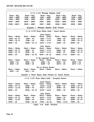 Page 208SECTION MITL9109-094-315-NARoom 
- Reg
12345 
- 00001
12355 
- 00001
22345 
- 00001
32345. 
- 0000 1
01/16 12:34P Message Register Audit
Room 
- RegRoom - RegRoom - Reg
12346 
- 0000112347 - 0000112348 - 00001
12356 
- 0000122357 - 0000122358 - 00001
22346 
- 0000122347 - 0000122348 - 00001
32346 
- 0000132347 - 0000132348 - 00001
Example 1: Message Register Audit PrintoutRoom 
- Reg
12349 
- 00001
12359 
- 00001
22349 
- 00001
32349 
- 00001
01/16 12:35P Room Status Audit - Vacant Rooms
Clean Rooms
Room...