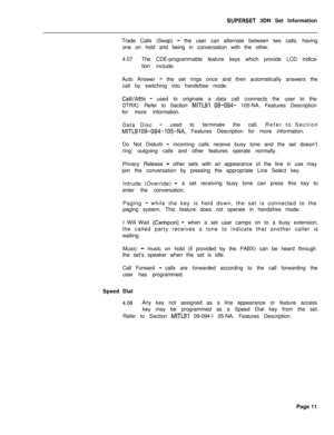 Page 67SUPERSET 3DN Set Information
Trade Calls (Swap) 
- the user can alternate between two calls, having
one on hold and being in conversation with the other.
4.07The CDE-programmable feature keys which provide LCD indica-
tion include:
Auto Answer 
- the set rings once and then automatically answers the
call by switching into handsfree mode.
CalVAttn -used to originate a data call (connects the user to the
DTRX). Refer to Section 
MITLSI 09-094- 105-NA, Features Description
for more information.
Data Disc
-...