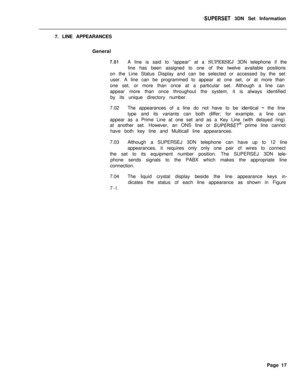 Page 73.SUPERSET 3DN Set Information
7. LINE APPEARANCES
General
7.01A line is said to “appear” at a SUPERSEJ 3DN telephone if the
line has been assigned to one of the twelve available positions
on the Line Status Display and can be selected or accessed by the set
user. A line can be programmed to appear at one set, or at more than
one set, or more than once at a particular set. Although a line can
appear more than once throughout the system, it is always identified
by its unique directory number.
7.02The...