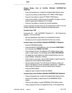 Page 180Features Description 
Ringing Modes, from an Auxiliary Attendant 
SUPERSET 
Telephone 
. Press the Superkey key, to select the programmable features menu. 
l Press the No softkey to step forward to Al7 RING TYPES feature. 
l Press the Yes softkey to select AlT RING TYPES feature. 
l Press the No softkey to step through the available ring types, until the 
desired ringing type is displayed on the display. 
. Press the Yes softkey to activate the ring type displayed. 
Auxiliary Attendant Function Keys can...