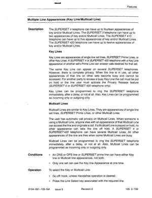 Page 300Features 
Multiple-Line Appearances (Key Line/Multicall Line) 
Description 
The SUPERSET 4 telephone can have up to fourteen appearances of 
key and/or Multicall Lines. The SUPERSET telephone can have up to 
two appearances of key and/or Multicall Lines. The SUPERSET 470 
telephone can have up to five appearances of key and/or Multicall Lines. 
The SUPERSET 420 telephone can have up to twelve appearances of 
key and/or Multicall Lines. 
Key Lines 
Key Lines are appearances of single line set lines,...