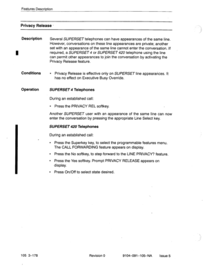 Page 319Features Description 
Privacy Release - 
Description 
Conditions 
l Privacy Release is effective only on SUPERSET line appearances. I’t 
has no effect on Executive Busy Override. 
Operation SUPERSET 4 Telephones 
Several SUPERSET telephones can have appearances of the same line. 
However, conversations on these line appearances are private; another 
set with an appearance of the same line cannot enter the conversation. If 
required, a SUPERSET 4 or SUPERSET 420 telephone using the line 
can permit other...