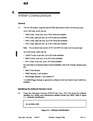 Page 36. 
4 
’ SYSTEM CONFIGURATION 
General 
4.1 The SXSO system supports typical PABX applications within the following limits: 
Up to 160 lines, which can be: 
l ONS Lines: 16 per slot, up to 160 if slots are available 
l OPS Lines: eight per slot, up to 80 if slots are available 
l DNIC Lines: eight per slot, up to 32 if slots are available 
l COV tin&: eight per slot, up to 64 if slots are available 
Note: The combined total number of COV and DNIC line cards must not exceed eight. 
Up to 32 trunks, which...