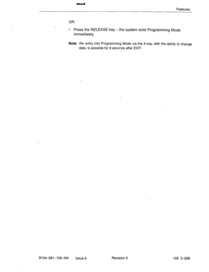 Page 370Features 
OR 
. Press the RELEASE key -the system exits Programming Mode 
immediately. 
Note: &-entry into Programming Mode via the # key, with the ability to change 
data, is possible for 8 seconds after EXIT. 
9104-091-l 0%NA 
Issue 5 Revision 0 105 3-229  