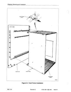 Page 447Shipping, Receiving and Installation 
CARD FRAME 
LATCH 
0 
0 
I 
0 
0 
BACKPLATE CARD FRAME 
 
GROUNDING 
BRAID 
DD0041 
Figure 5-4 Card Frame Installation 
200 5-8 
Revision 0 
9104-091-200-NA Issue 5  