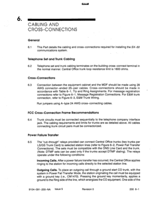 Page 4726 . 
CABLING AND 
CROSS-CONNECTIONS 
General 
6.1 This Part details the cabling and cross-connections required for installing the SX-50 
communications system. 
Telephone Set and Trunk Cabling 
6.2 Telephone set and trunk cabling terminates on the building cross-connect terminal in 
the normal manner. Central Office trunk loop resistance limit is 1600 ohms. 
Cross-Connections 
6.3 Connection between the equipment cabinet and the MDF should be made using 28 
AWG connector-ended 2%pair cables....