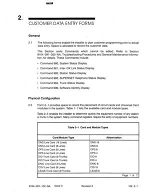 Page 542 . 
CUSTOMER DATA ENTRY FORMS 
General 
2.1 
The following forms enable the installer to plan customer programming prior to actual 
data entry. Space is allocated to record the customer data. 
This Section omits Commands which cannot be edited., Refer to Section 
9104-091-350-NA, Troubleshooting Procedures and General Maintenance Informa- 
tion, for details. These Commands include: 
l Command 980, System Status Display 
l Command 981, Inter-DX Link Status Display 
l Command 982, Station Status Display...