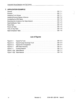 Page 573Automatic Route Selection and Toll Control 
7. APPLICATION EXAMPLE 
General .......... . ........................ 
Scenario .................................. 
Assigning Trunk Groups ..................... 
Assigning Routing Classes of Service ........... 
Completing the ARS Tables ................... 
Describing the Contents of the Table Network ..... 
Digit Modification Table ...................... 
Route Table ............................... 
Route List Table ............................ 
Time-of-Day...