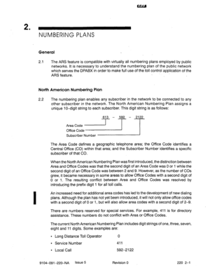 Page 5762 . 
NUMBERING PLANS 
General 
2.1 The ARS feature is compatible with virtually all numbering plans employed by public 
networks. It is necessary to understand the numbering plan of the public network 
which serves the DPABX in order to make full use of the toll control application of the 
ARS feature. . 
North American Numbering Plan 
2.2 The numbering plan enables any subscriber in the network to be connected to any 
other subscriber in the network. The North American Numbering Plan assigns a 
unique...