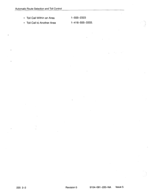 Page 577Automatic Route Selection and Toll Control 
l Toll Call Within an Area l-555-2323 
l Toll Call td Another Area l-41 6-555-3333. 
220 2-2 Revision 0 9104--091-220-NA Issue 5  