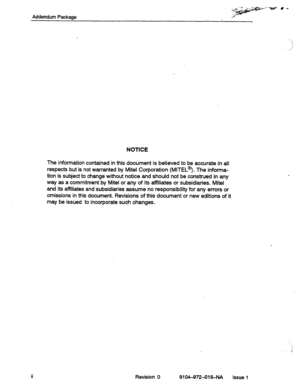 Page 595Addendum Package 
NOTICE 
The information contained in this document is believed to be accurate in all 
respects but is not warranted by Mite1 Corporation (MITEL@). The informa- 
tion is subject to change without notice and should not be construed in any 
way as a commitment by Mite1 or any of its affiliates or subsidiaries. Mite1 
and its affiliates and subsidiaries assume no responsibility for any errors or 
omissions in this document. Revisions of this document or new editions of it 
may be issued to...