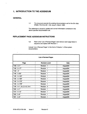 Page 6061. INTRODUCTION TO THE ADDENDUM 
GENERAL 
1.1 This document amends the existing documentation set for the SX50@ 
DPABX, PN 9104-091-l 06, Issue 5, March 1993. 
The addendum is issued to update and correct information contained in the 
above specified documentation set. 
. 
REPLACEMENT PAGE ADDENDUM INSTRUCTIONS 
1.2 Refer to the “List of Revised Pages” and remove each page listed in 
sequence and replace with Revision 1. 
Include “List of Revised Pages” in the front of Volume 1 of the system...