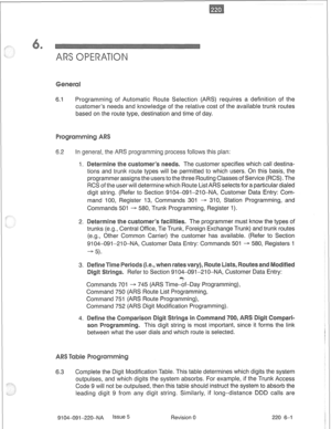 Page 6366.1 Programming of Automatic Route Selection (ARS) requires a definition of the 
customer’s needs and knowledge of the relative cost of the available trunk routes 
based on the route type, destination and time of day. 
2 In general, the S programming process follows this plan: 
1. . The customer specifies which call destina- 
tions and trunk route types will be permitted to which users. On this basis, the 
programmer assigns the users to the three Routing Classes of Service (RCS). The 
RCS of the user...