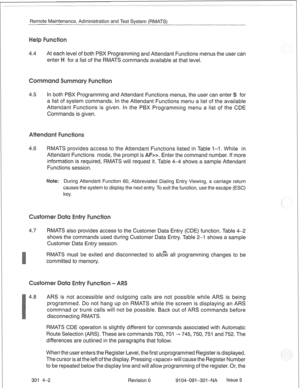 Page 675Remote Maintenance, Administration and Test System (RMATS) 
4.4 
level of both PBX Programming and Attendant Functions menus the user can 
for a list of the RMATS commands available at that level. 
4.5 In both PBX Programming and Attendant Functions menus, the user can enter 
a list of system commands. In the Attendant Functions menu a list of the ava 
Attendant Functions is given. In the PBX Programming menu a list of the CDE 
Commands is given. 
4.6 RMATS provides access to the Attenda ctions listed in...