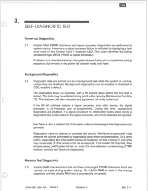 Page 694SELF-DIAGNOSTIC TEST 
3.1 Volatile RAM, PROM checksum and signal processor diagnostics are performed at 
system startup. A memory or signal processor failure is indicated by displaying a fatal 
error code on the Control Card 7-segment LED. This code identifies the failing 
component type (RAM, PROM or signal processor). 
If a fatal error is detected at startup, the system does not attempt to complete the startup 
sequence, but remains in the power fail transfer mode until reset. 
3.2 Diagnostic tests are...