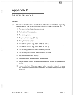 Page 726C.-l Any card or any other device found faulty must be returned with a Mite1 Repair Tag 
(see Figure C-l). The following information must be included on the repair tag: 
1. The date on which the device was returned. 
2. The location of the installation. 
3. The company name. 
4. The product name (e.g., SX-50). 
5. The system serial number. 
6. The software generic (e.g., -00-EO 1.4) 
7. The software revision (e.g., MS55-MRO-OO- 
8. The assembly part number of the item being returned. 
9. The assembly...