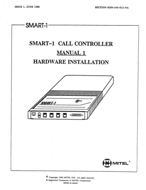 Page 1ISSUE 1. JUNE 1988 
SECTION 8350-345012-NA 
SMART-l 
SMART-l CALL CONTROLLER 
MANUAL1 
HARDWARE INSTALLATION 
@ Copyright 1988 MITEL INC. All rights reserved. 
@ Registered Trademark of MITEL Corporation 
PRINTED 
IN CANADA  