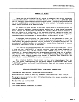 Page 112SECTION MITL8350-047-l OO-NA 
IMPORTANT NOTES 
Please note that MITEL DATACOM INC. has set up a National Field Service number for 
technical and installation assistance located in Dallas, Texas. This number is [214] 386-9400 
for U.S. customers only (outside of normal working hours, a telephone answering service 
has been established for your convenience at this same number). For Canadian customers, 
please contact your local MITEL Regional Office. 
The SMarT-lTM Dialer includes an on-board battery...