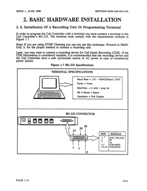 Page 13ISSUE 1. JUNE 1988 SECTION 8350-34%01%NA 
2, BASIC HARDWiiItE INSTALLATION 
2. 6. Installation Of A Resording Unit Or Programning Terminal 
h 
order to program the Call Controller with a terminal you must connect 8 termiflal to the 
Call Controller’s RS-232. The terminal must comply with the requirements outlined in 
Figure 1.7 D 
Note: If you are using DTMF Chaining you can not 
use. this technique. Proceed to IMAW 
lL4.L 3, for the proper method to connect a recording unit. 
Later, you may want to...
