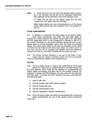 Page 133SECTION MITL8350-047-l OO-NA 
Note: T These will force the call onto the selected route if possi- 
ble. If not possible, the call will not be completed. Redial and 
retry attempts will be directed to the same selected route. 
TT These will not dial out the ‘select’ digits and will start 
comparisons over again from the first digit. 
Dialer begins dialing out upon encountering any of the above 
search table actions with the exception of #I, #4 through #7, 
and #9. 
OTHER COMPARISONS 
4.11 In addition to...