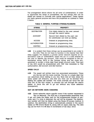 Page 139SECTION MITL8350-047-1 OO-NA 
The arrangement above allows for all sorts of combinations. In order 
to appreciate the range of possibilities, the five strings that can be 
dialed are named to coincide with typical applications. These names 
are really general purpose and have the properties as outlined in Table 
5 below. 
TABLE 5: GENERAL PURPOSE STRINGS/NUMBERS 
STRING 
DESTINATION 
ACCOUNT 
ACCESS 
AUTHORIZATION 
CENTREX 
PROPERTY 
First digits dialed by the user; passed 
through the search tables....