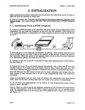 Page 16SECTION 8350-345-01%NA ISSUE 1, JUNE 1988 
3. INITIALIZATION 
Before performing any further installation you should power the controller(s) up for 24 hours to 
allow the back-up batteries to charge filly. 
: In~i~~~z program the Con?oiler the first time or YOU wish to reset the Controller to its 
be a 
only. 
ueq you must inmallze the unit. This can be done from a DTMF telephone 
3. 1. Initialization From A DTMF Telephone 
1. 
Connect a DTMF instrument to the subscriber side of the block (Tin and Ring...