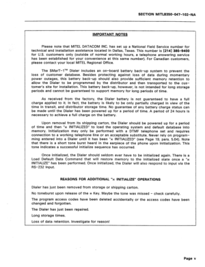 Page 220SECTION MITL8350-047-102-NA 
IMPORTANT NOTES 
Please note that MITEL DATACOM INC. has set up a National Field Service number for 
technical and installation assistance located in Dallas, Texas. This number is 12141 386-9400 
for U.S. customers only (outside of normal -working hours, a telephone answering service 
has been established for your convenience at this same number). For Canadian customers, 
please contact your local MITEL Regional Office. 
The SMarT-lTM Dialer includes an on-board battery...