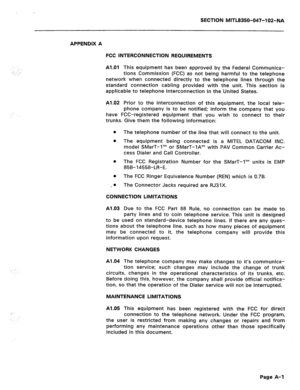 Page 276SECTION MITL8350-047-102-NA 
APPENDlX A 
FCC INTERCONNECTION REQUIREMENTS 
Al.01 This equipment has been approved by the Federal Communica- 
tions Commission (FCC) as not being harmful to the telephone 
network when connected directly to the telephone lines through the 
standard connection cabling provided with the unit. This section is 
applicable to telephone interconnection in the United States. 
Al.02 Prior to the interconnection of this equipment, the local tele- 
phone company is to be notified;...