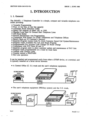 Page 4SECTION 8350-345012-NA 
ISSUE 1, JUNE 1988 
1, INTROlXJCTION 
_ 
1. 1. General 
The SMART- 1 Telephone Controller is a simple, compact and versatile telephone con- 
troller providing: 
Versatile Programming 
Four, or two line, or one line capacity 
Automatic Route Selection (ARS) 
Speed Call capacity of either 100, or 1000 
Handles Loop Start Or Ground Start Telephone Lines 
Off-Hook Redial 
Remote Maintenance And Programming 
Compatible With Rotary Or DTMP Telephones and Telephone Offices 
Battery...