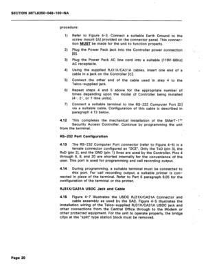 Page 314SECTION MITL8350-048-l OO-NA 
procedure: 
1) 
2) 
3) 
4) 
5) 
6) 
7) 
4.12 This completes the mechanical installation of the SMarT-1’” 
Security Access Controller. Continue by programming the unit 
from the terminal.  Refer to Figure 4-3. Connect a suitable Earth Ground to the 
screw mount 
[Al provided on the connector panel. This connec- 
tion MUST be made for the unit to function properly. 
Plug the Power Pack jack into the Controller power connection 
[Bl. 
Plug the Power Pack AC line cord into a...