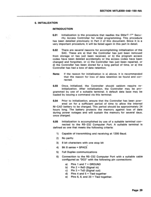 Page 323SECTION MITL8350-048-l OO-NA 
6. INITIALIZATION 
INTRODUCTION 
6.01 
Initialization is the procedure that readies the SMarT-1’” Secu- 
rity Access Controller for initial programming. This procedure 
has been detailed previously in Part 2 of this document. Since it is a 
very important procedure, it will be listed again in this part in detail. 
6.02 There are several reasons for accomplishing initialization of the 
SAC. These are a) that the Controller has just been removed 
from storage or has just been...