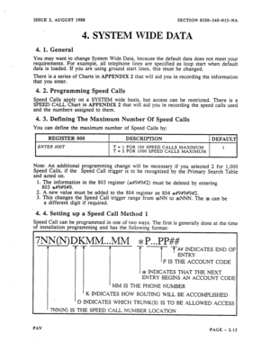 Page 35ISSUE 2, AUGUST  1988  SECTION 
8350-345013-NA 
REGISTER  000  DESCRIF’TION 
DEFAULT 
ENTER OOOT T = 1 FOR  100 
SPEED  CALLS 
MAXIMUM 1 T = 2 FOR 1000 SPEED  CALLS  MAXIMUM 
4. SYSTEM  WIDE DATA 
4.  1. General 
You may  want  to change  System  Wide Data,  because  the default  data does  not meet  your 
requirements.  For example,  all telephone  lines are specified  as loop  start  when  default 
data  is loaded.  If you  are using  ground  start lines,  this must  be changed. 
There  is a series  of...