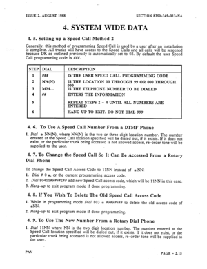 Page 37-. 
ISSUE 2, AUGUST 1988 SECTION 8350-345-013-NA 
4. SYSTEM WIDE DATA 
4. 5. Setting up a Speed Call Method 2 
Generally, this method of programming Speed Call is used by a user after an installation 
is complete. All trunks will have access to the Speed Calls and all calls will be screened 
because DK as outlined previously is automatically set to 08. By default the user Speed 
Call programming code is ###. 
STEP DIAL DESCRIPTION 
### 
NN(N) 
MM... 
## IS THE USER SPEED CALL PROGRAMMING CODE 
IS THE...