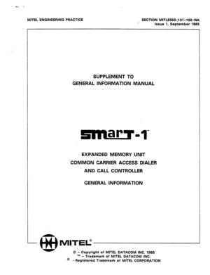 Page 403MITEL ENGINEERING PRACTICE 
SECTION MITL8350-I Ol-lOO-NA 
/ 
Issue 1, September 1985 
SUPPLEMENT TO 
GENERAL INFORMATION MANUAL 
‘; 
EXPANDED MEMORY UNIT 
COMMON CARRIER ACCESS DIALER 
AND CALL CONTROLLER 
GENERAL INFORMATION 
MITE” 
0 - Copyright of MITEL DATACOM INC. 1985 
- Trademark of MITEL DATACOM INC 
@ _- i:gistered Trademark of MITEL CORPORbTlON  